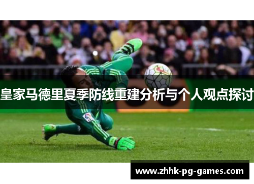 皇家马德里夏季防线重建分析与个人观点探讨