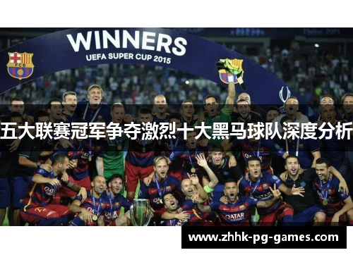 五大联赛冠军争夺激烈十大黑马球队深度分析