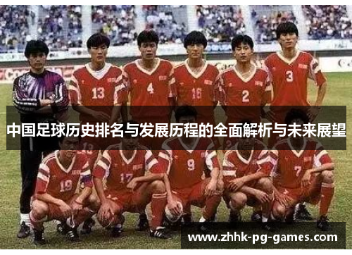 中国足球历史排名与发展历程的全面解析与未来展望
