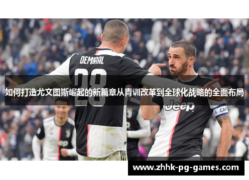 如何打造尤文图斯崛起的新篇章从青训改革到全球化战略的全面布局