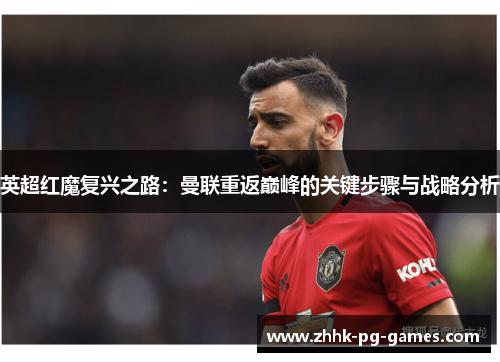 英超红魔复兴之路：曼联重返巅峰的关键步骤与战略分析