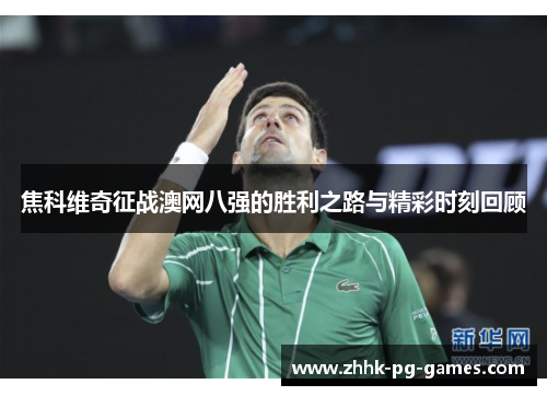 焦科维奇征战澳网八强的胜利之路与精彩时刻回顾