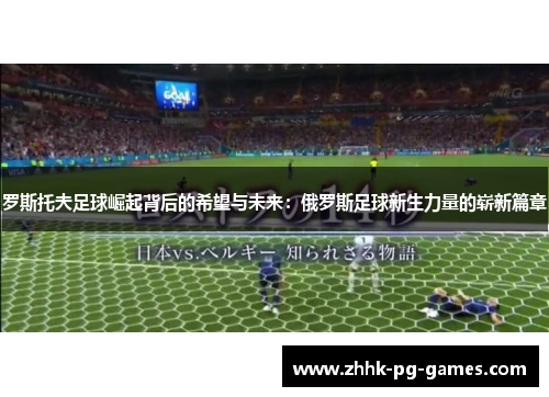 罗斯托夫足球崛起背后的希望与未来：俄罗斯足球新生力量的崭新篇章