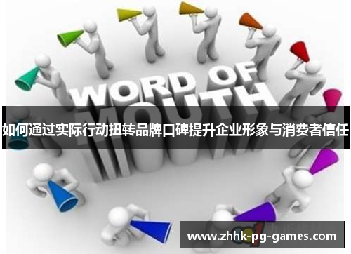 如何通过实际行动扭转品牌口碑提升企业形象与消费者信任