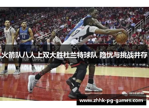 火箭队八人上双大胜杜兰特球队 隐忧与挑战并存