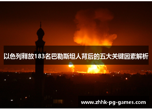 以色列释放183名巴勒斯坦人背后的五大关键因素解析