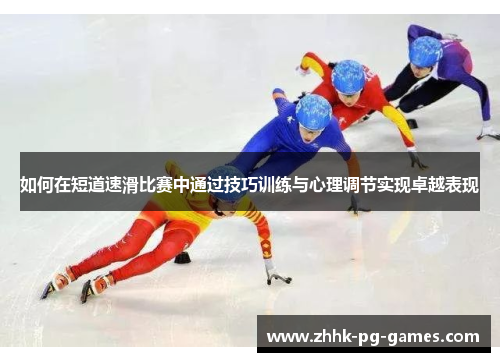 如何在短道速滑比赛中通过技巧训练与心理调节实现卓越表现