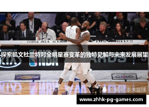 探索凯文杜兰特对全明星赛变革的独特见解与未来发展展望