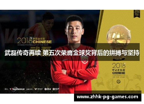 武磊传奇再续 第五次荣膺金球奖背后的拼搏与坚持