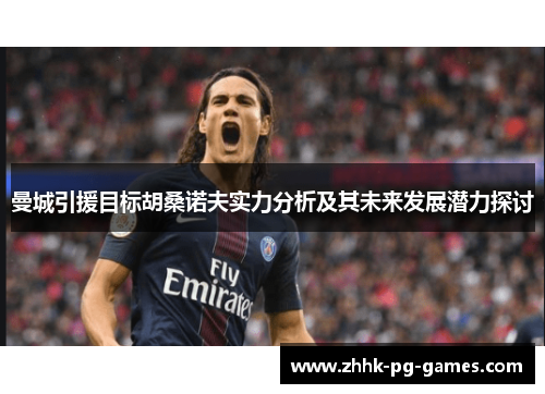 曼城引援目标胡桑诺夫实力分析及其未来发展潜力探讨