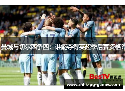 曼城与切尔西争四：谁能夺得英超季后赛资格？
