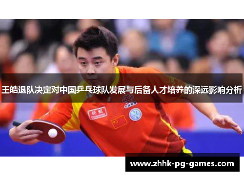 王皓退队决定对中国乒乓球队发展与后备人才培养的深远影响分析