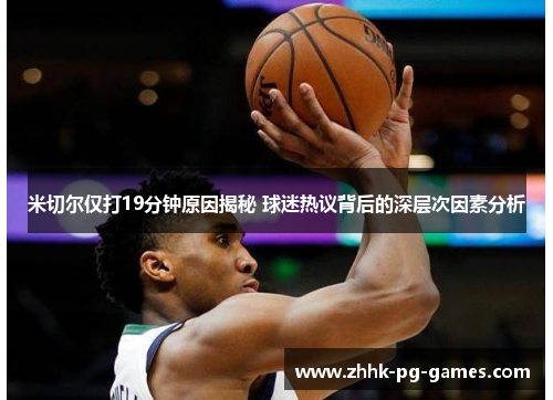 米切尔仅打19分钟原因揭秘 球迷热议背后的深层次因素分析