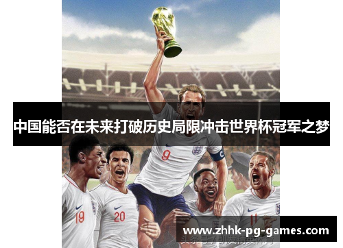 中国能否在未来打破历史局限冲击世界杯冠军之梦