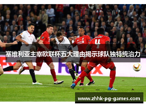 塞维利亚主宰欧联杯五大理由揭示球队独特统治力