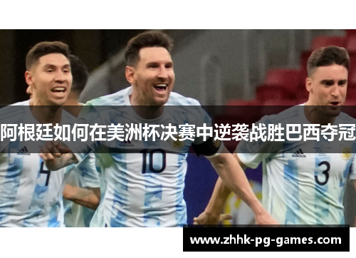 阿根廷如何在美洲杯决赛中逆袭战胜巴西夺冠