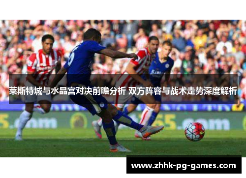 莱斯特城与水晶宫对决前瞻分析 双方阵容与战术走势深度解析