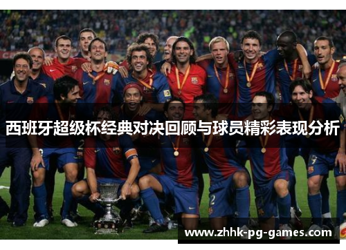 西班牙超级杯经典对决回顾与球员精彩表现分析