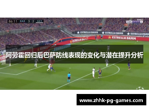 阿劳霍回归后巴萨防线表现的变化与潜在提升分析