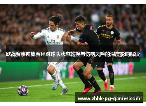 欧战赛事密集赛程对球队状态轮换与伤病风险的深度影响解读