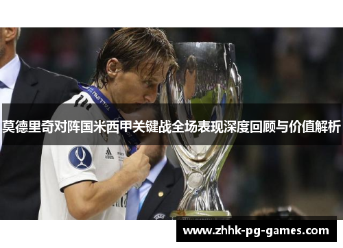 莫德里奇对阵国米西甲关键战全场表现深度回顾与价值解析