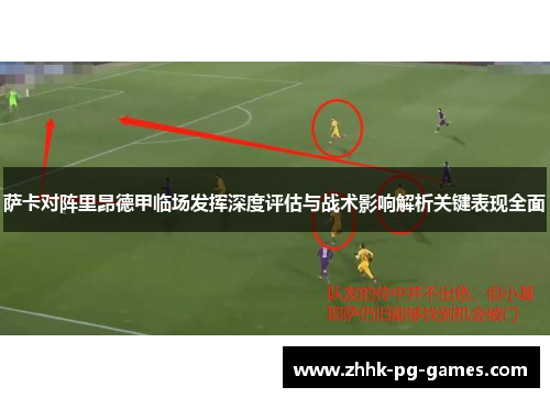 萨卡对阵里昂德甲临场发挥深度评估与战术影响解析关键表现全面