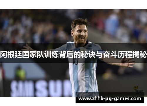 阿根廷国家队训练背后的秘诀与奋斗历程揭秘