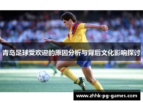 青岛足球受欢迎的原因分析与背后文化影响探讨