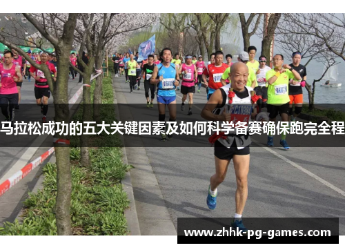 马拉松成功的五大关键因素及如何科学备赛确保跑完全程