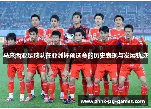 马来西亚足球队在亚洲杯预选赛的历史表现与发展轨迹
