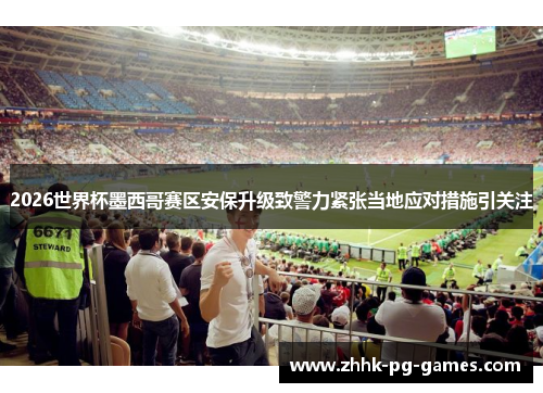 2026世界杯墨西哥赛区安保升级致警力紧张当地应对措施引关注