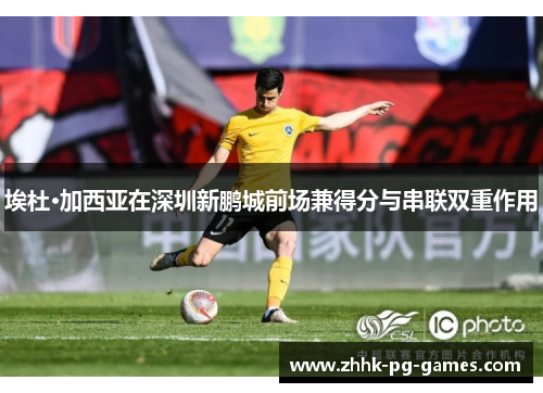 埃杜·加西亚在深圳新鹏城前场兼得分与串联双重作用