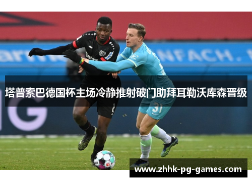 塔普索巴德国杯主场冷静推射破门助拜耳勒沃库森晋级