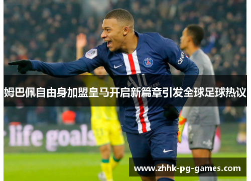 姆巴佩自由身加盟皇马开启新篇章引发全球足球热议